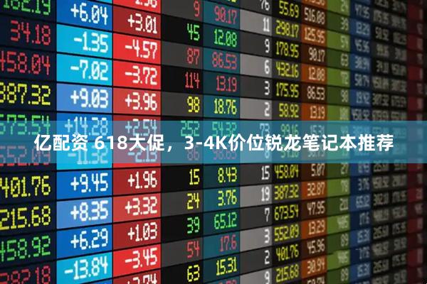 亿配资 618大促，3-4K价位锐龙笔记本推荐
