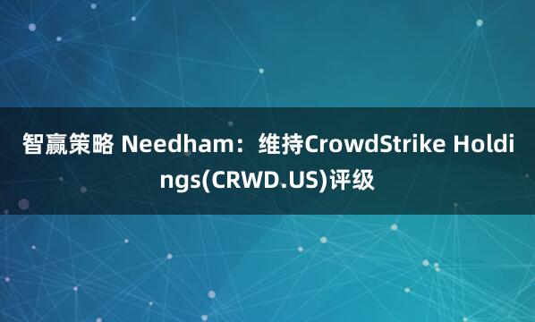 智赢策略 Needham：维持CrowdStrike Holdings(CRWD.US)评级