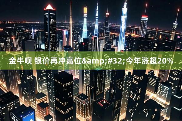 金牛呗 银价再冲高位&#32;今年涨超20%