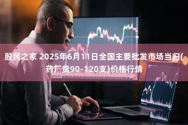股民之家 2025年6月11日全国主要批发市场当归(药厂货90-120支)价格行情