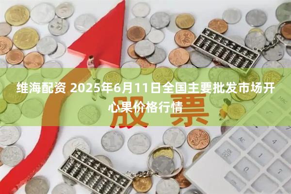 维海配资 2025年6月11日全国主要批发市场开心果价格行情