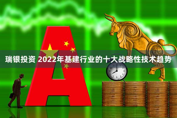 瑞银投资 2022年基建行业的十大战略性技术趋势