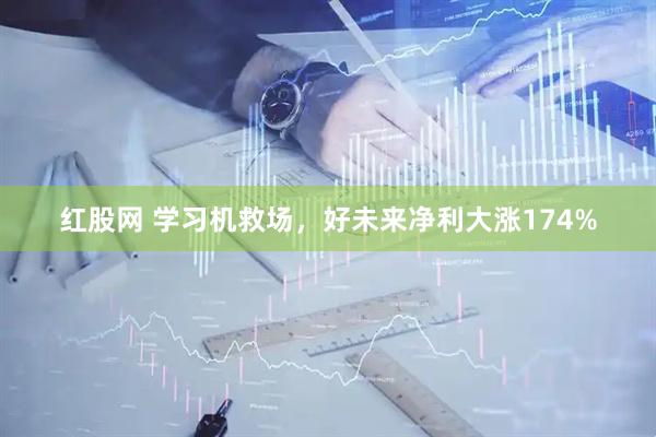红股网 学习机救场，好未来净利大涨174%