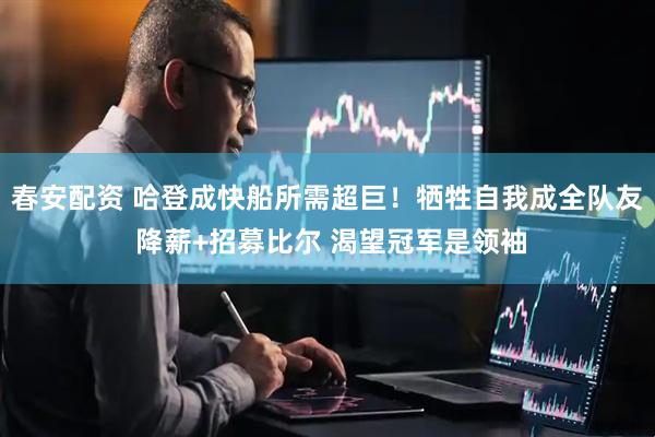 春安配资 哈登成快船所需超巨！牺牲自我成全队友 降薪+招募比尔 渴望冠军是领袖
