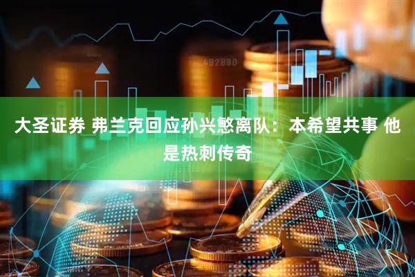 大圣证券 弗兰克回应孙兴慜离队：本希望共事 他是热刺传奇