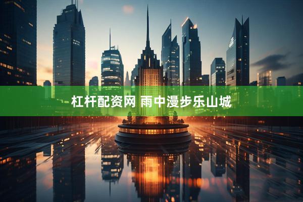 杠杆配资网 雨中漫步乐山城