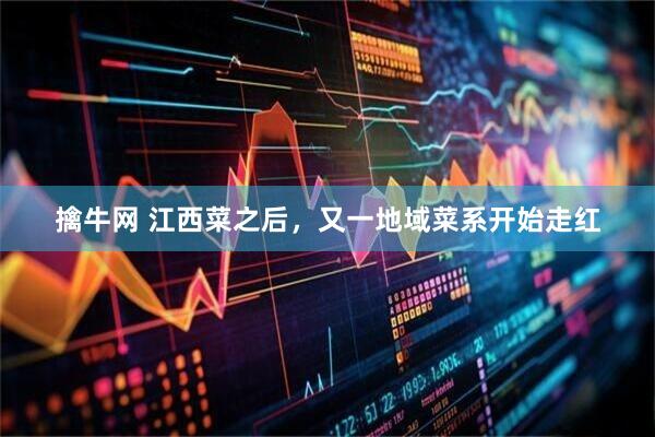 擒牛网 江西菜之后，又一地域菜系开始走红