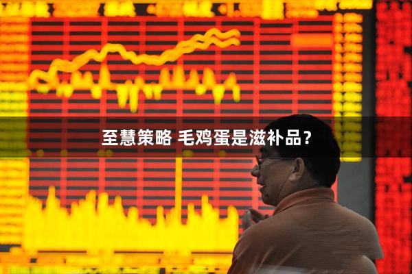 至慧策略 毛鸡蛋是滋补品？