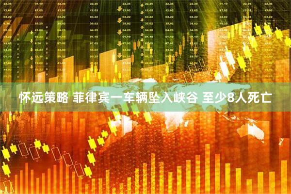怀远策略 菲律宾一车辆坠入峡谷 至少8人死亡