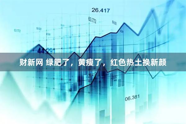 财新网 绿肥了，黄瘦了，红色热土换新颜