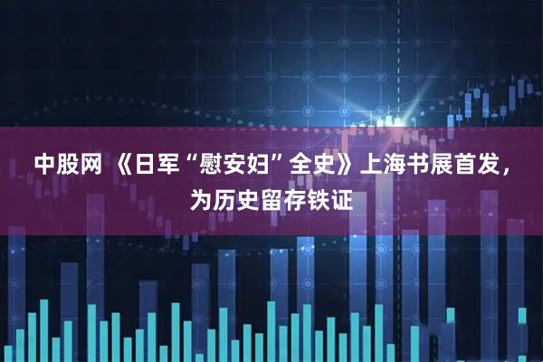 中股网 《日军“慰安妇”全史》上海书展首发，为历史留存铁证