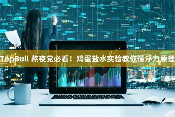 TopBull 熬夜党必看！鸡蛋盐水实验教你懂浮力原理