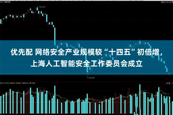 优先配 网络安全产业规模较“十四五”初倍增，上海人工智能安全工作委员会成立