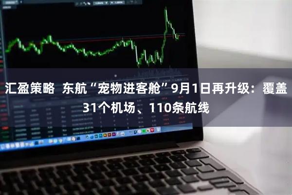 汇盈策略  东航“宠物进客舱”9月1日再升级：覆盖31个机场、110条航线