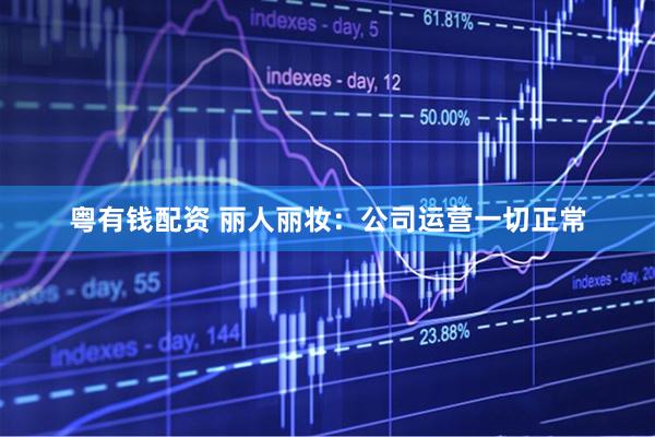 粤有钱配资 丽人丽妆：公司运营一切正常