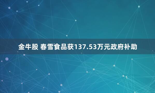 金牛股 春雪食品获137.53万元政府补助