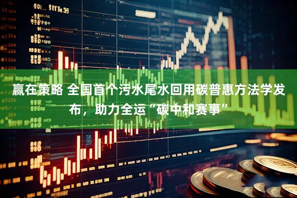 赢在策略 全国首个污水尾水回用碳普惠方法学发布，助力全运“碳中和赛事”