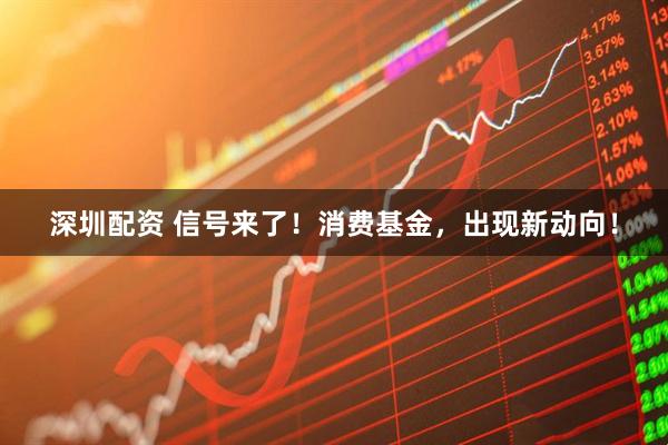 深圳配资 信号来了！消费基金，出现新动向！