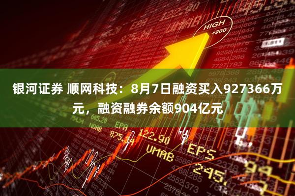 银河证券 顺网科技:8月7日融资买入927366万元,融资融券余额904亿元