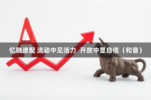 忆融速配 流动中见活力 开放中显自信(和音)